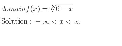 The domain of f(x)=\sqrt[5]{6-x} is -infinity <x<infinity